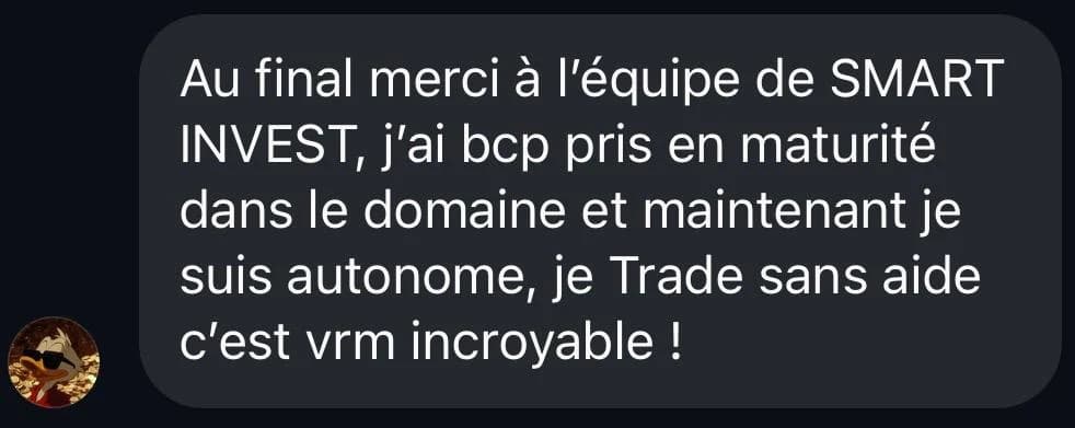 Message d'élève : Au final merci à l'équipe de Smart Invest, j'ai beaucoup pris en maturité dans le domaine et maintenant je suis autonome, je trade sans aide, c'est vraiment incroyable !
